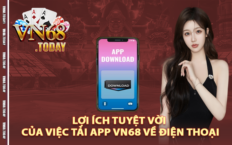 Lợi ích tuyệt vời của việc tải app vn68 về điện thoại