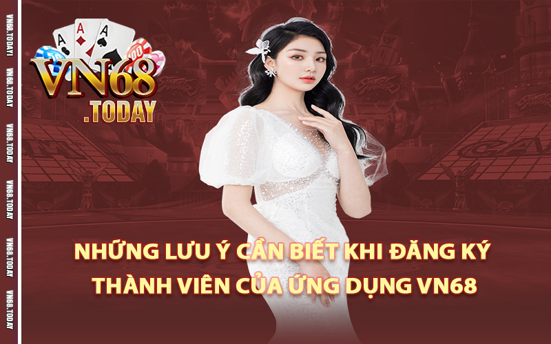 Những lưu ý cần biết khi đăng ký thành viên của ứng dụng vn68