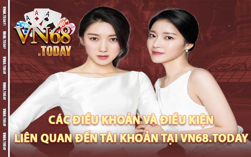 Các điều khoản và điều kiện quan trọng liên quan đến tài khoản tại Vn68.today mà bạn cần nắm rõ